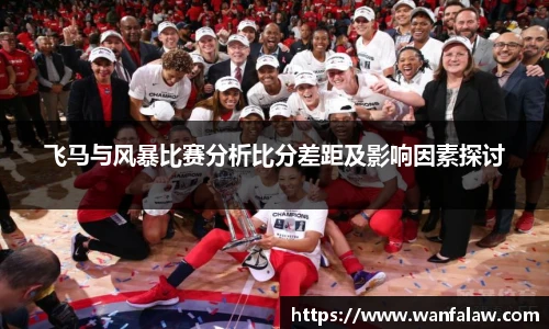 飞马与风暴比赛分析比分差距及影响因素探讨