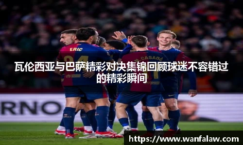 瓦伦西亚与巴萨精彩对决集锦回顾球迷不容错过的精彩瞬间