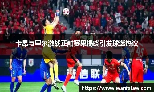 卡昂与里尔激战正酣赛果揭晓引发球迷热议