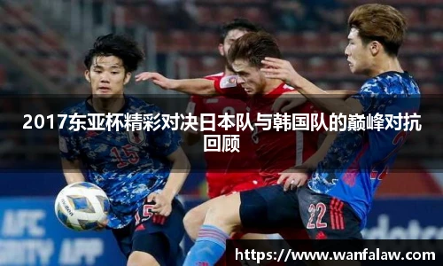 2017东亚杯精彩对决日本队与韩国队的巅峰对抗回顾