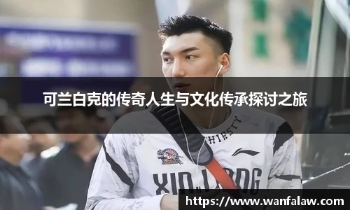 可兰白克的传奇人生与文化传承探讨之旅