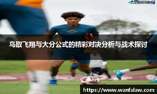 鸟取飞翔与大分公式的精彩对决分析与战术探讨