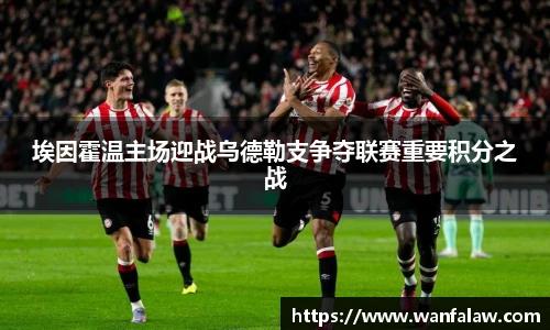 埃因霍温主场迎战乌德勒支争夺联赛重要积分之战