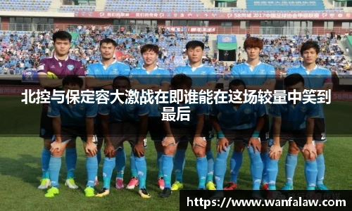 北控与保定容大激战在即谁能在这场较量中笑到最后