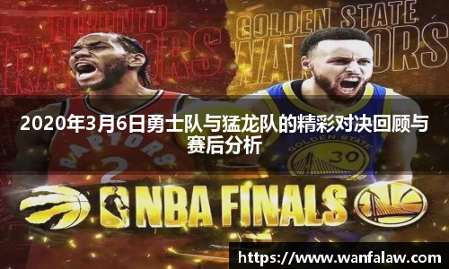 2020年3月6日勇士队与猛龙队的精彩对决回顾与赛后分析