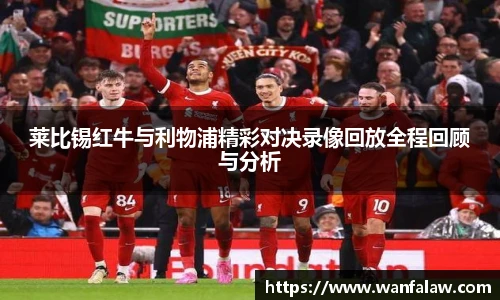 莱比锡红牛与利物浦精彩对决录像回放全程回顾与分析