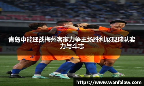青岛中能迎战梅州客家力争主场胜利展现球队实力与斗志