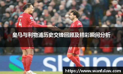 皇马与利物浦历史交锋回顾及精彩瞬间分析